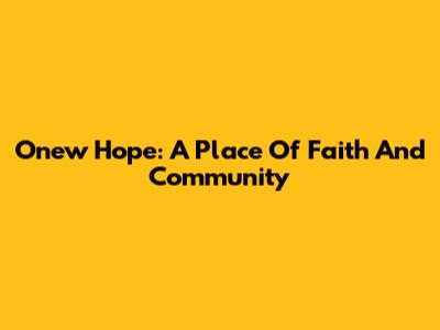 Onew Hope: A Place Of Faith And Community