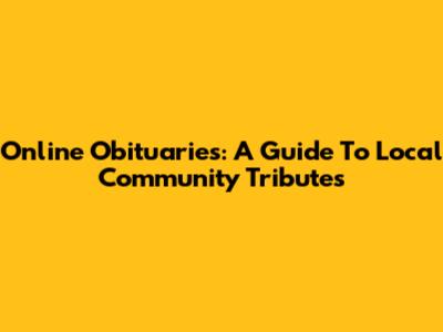Online Obituaries: A Guide To Local Community Tributes