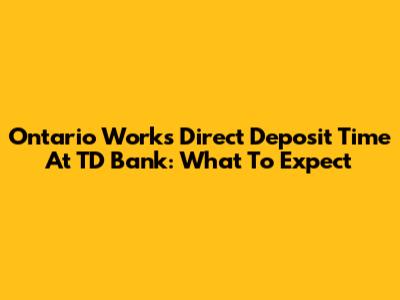 Ontario Works Direct Deposit Time At TD Bank: What To Expect