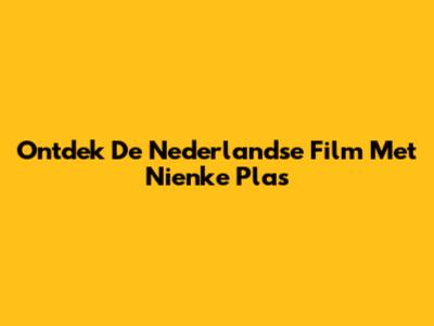 Ontdek De Nederlandse Film Met Nienke Plas