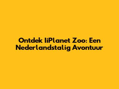 Ontdek IiPlanet Zoo: Een Nederlandstalig Avontuur