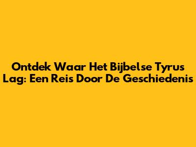 Ontdek Waar Het Bijbelse Tyrus Lag: Een Reis Door De Geschiedenis