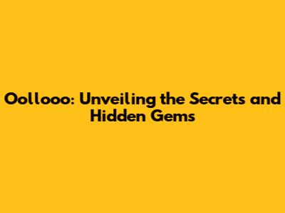 Oollooo: Unveiling the Secrets and Hidden Gems