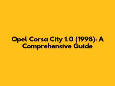Opel Corsa City 1.0 (1998): A Comprehensive Guide