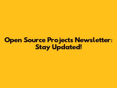 Open Source Projects Newsletter: Stay Updated!