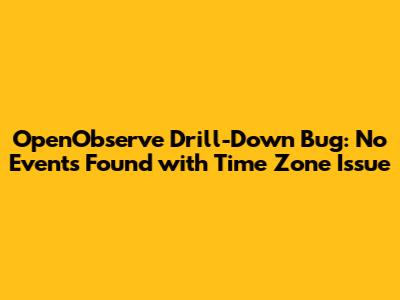 OpenObserve Drill-Down Bug: "No Events Found" with Time Zone Issue