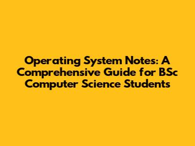 Operating System Notes: A Comprehensive Guide for BSc Computer Science Students