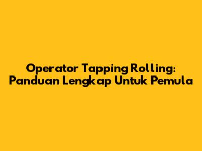 Operator Tapping Rolling: Panduan Lengkap Untuk Pemula
