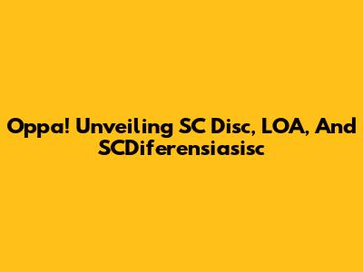 Oppa! Unveiling SC Disc, LOA, And SCDiferensiasisc