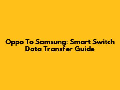 Oppo To Samsung: Smart Switch Data Transfer Guide