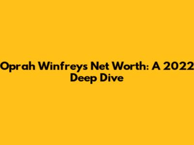 Oprah Winfrey's Net Worth: A 2022 Deep Dive