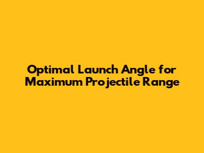 Optimal Launch Angle for Maximum Projectile Range