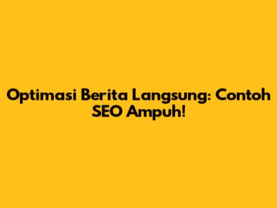 Optimasi Berita Langsung: Contoh SEO Ampuh!