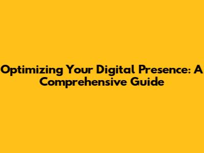 Optimizing Your Digital Presence: A Comprehensive Guide