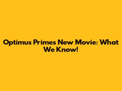 Optimus Prime's New Movie: What We Know!