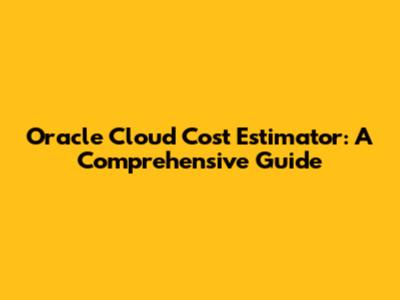 Oracle Cloud Cost Estimator: A Comprehensive Guide