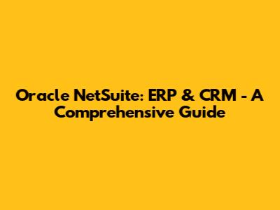 Oracle NetSuite: ERP & CRM - A Comprehensive Guide
