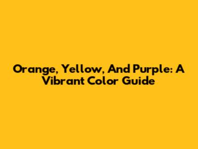 Orange, Yellow, And Purple: A Vibrant Color Guide