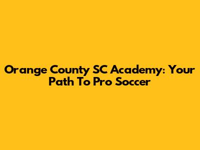 Orange County SC Academy: Your Path To Pro Soccer