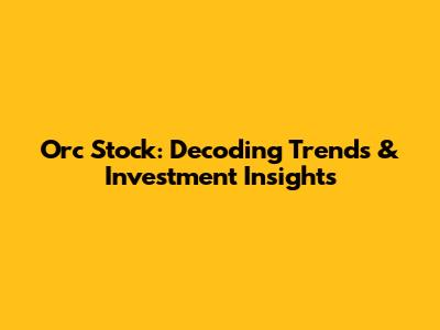 Orc Stock: Decoding Trends & Investment Insights