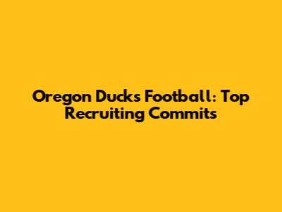 Oregon Ducks Football: Top Recruiting Commits