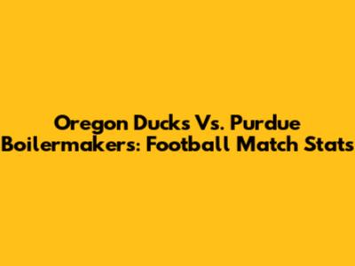 Oregon Ducks Vs. Purdue Boilermakers: Football Match Stats