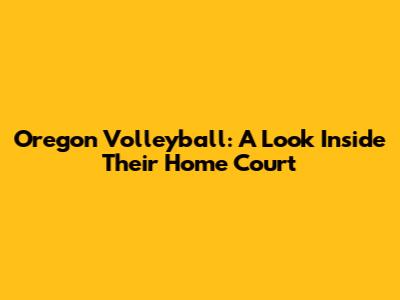 Oregon Volleyball: A Look Inside Their Home Court