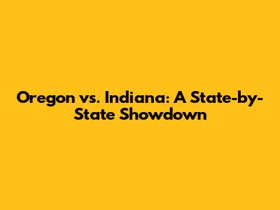 Oregon vs. Indiana: A State-by-State Showdown