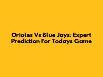 Orioles Vs Blue Jays: Expert Prediction For Today's Game