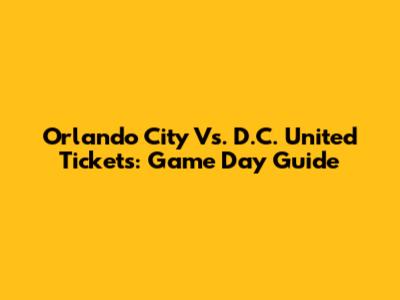 Orlando City Vs. D.C. United Tickets: Game Day Guide