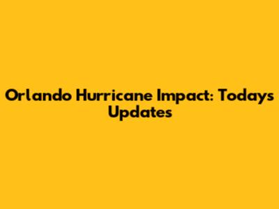 Orlando Hurricane Impact: Today's Updates