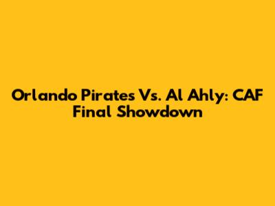 Orlando Pirates Vs. Al Ahly: CAF Final Showdown
