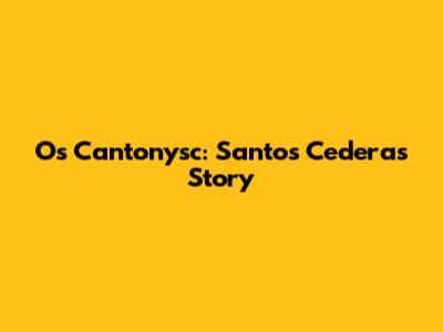 Os Cantonysc: Santos Cedera's Story