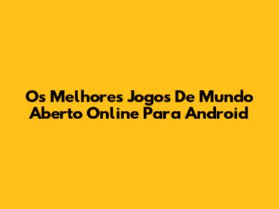 Os Melhores Jogos De Mundo Aberto Online Para Android