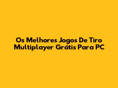 Os Melhores Jogos De Tiro Multiplayer Grátis Para PC