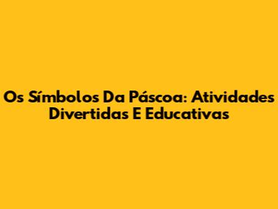 Os Símbolos Da Páscoa: Atividades Divertidas E Educativas