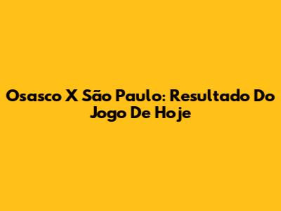 Osasco X São Paulo: Resultado Do Jogo De Hoje