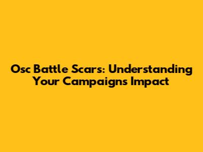 Osc Battle Scars: Understanding Your Campaign's Impact