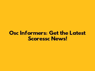 Osc Informers: Get the Latest Scoressc News!