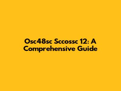 Osc48sc Sccossc 12: A Comprehensive Guide