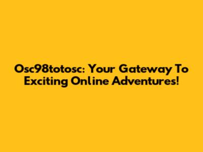Osc98totosc: Your Gateway To Exciting Online Adventures!