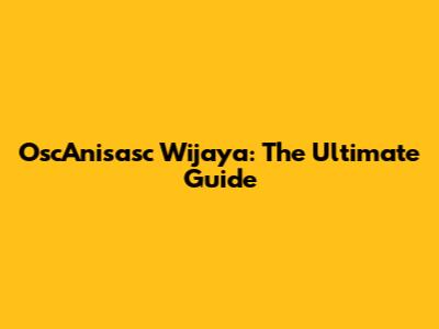 OscAnisasc Wijaya: The Ultimate Guide