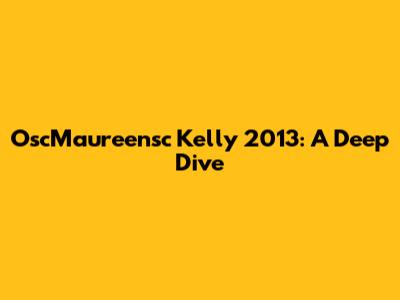 OscMaureensc Kelly 2013: A Deep Dive