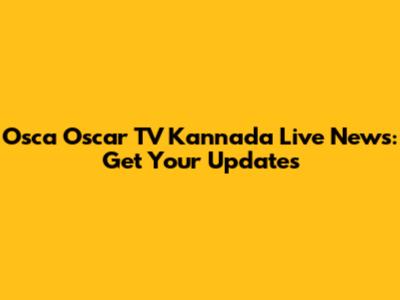 Osca Oscar TV Kannada Live News: Get Your Updates