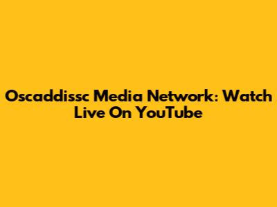 Oscaddissc Media Network: Watch Live On YouTube