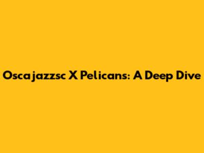 Oscajazzsc X Pelicans: A Deep Dive