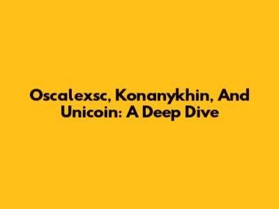 Oscalexsc, Konanykhin, And Unicoin: A Deep Dive