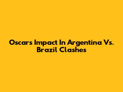 Oscar's Impact In Argentina Vs. Brazil Clashes