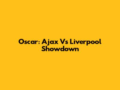 Oscar: Ajax Vs Liverpool Showdown