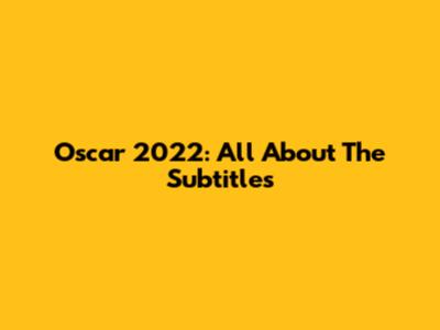 Oscar 2022: All About The Subtitles
